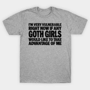 Funny Quotes for Goth Girls Humor, I'm Very Vulnerable Right Now if Any Goth Girls T-Shirt